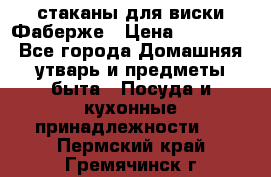 стаканы для виски Фаберже › Цена ­ 95 000 - Все города Домашняя утварь и предметы быта » Посуда и кухонные принадлежности   . Пермский край,Гремячинск г.